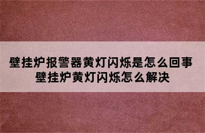 壁挂炉报警器黄灯闪烁是怎么回事 壁挂炉黄灯闪烁怎么解决